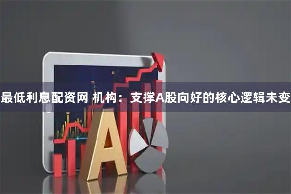 最低利息配资网 机构：支撑A股向好的核心逻辑未变