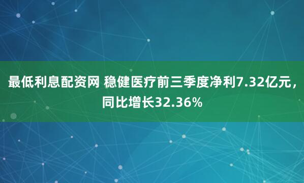 最低利息配资网 稳健医疗前三季度净利7.32亿元,同比增长32.36%