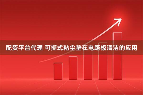 配资平台代理 可撕式粘尘垫在电路板清洁的应用