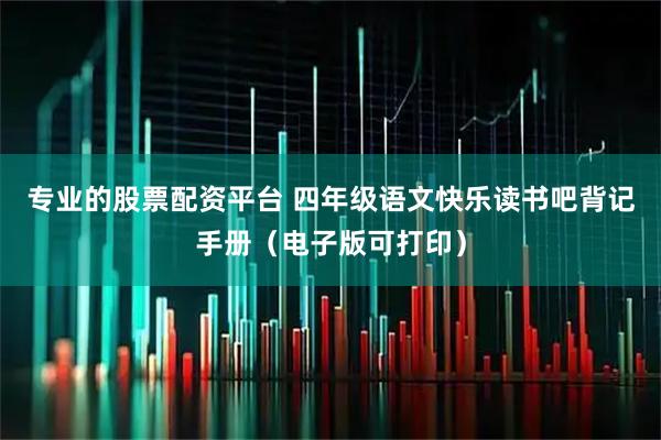 专业的股票配资平台 四年级语文快乐读书吧背记手册（电子版可打印）