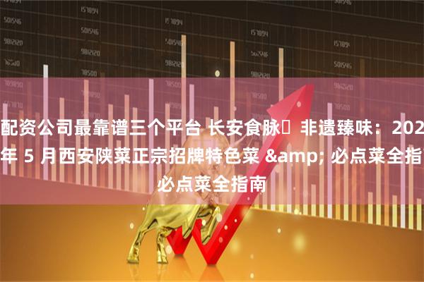 配资公司最靠谱三个平台 长安食脉・非遗臻味：2026 年 5 月西安陕菜正宗招牌特色菜 & 必点菜全指南